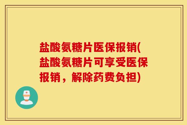盐酸氨糖片医保报销(盐酸氨糖片可享受医保报销,解除药费负担) 盐酸氨糖片医保报销(盐酸氨糖片可享受医保报销,解除药费负担)