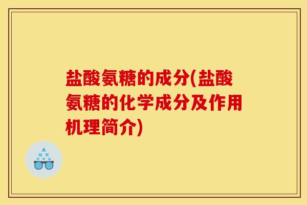 盐酸氨糖的成分(盐酸氨糖的化学成分及作用机理简介)