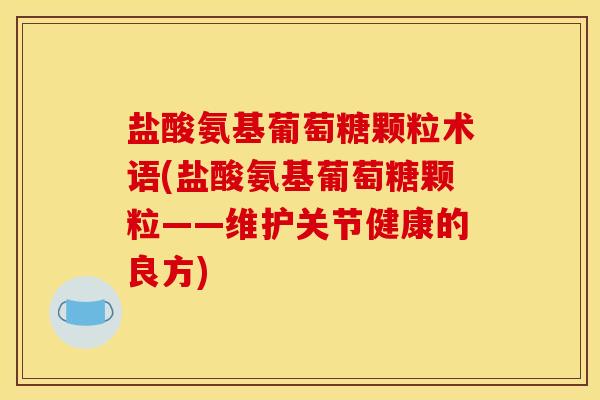 盐酸氨基葡萄糖颗粒术语(盐酸氨基葡萄糖颗粒——维护关节健康的良方)