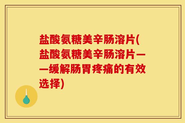 盐酸氨糖美辛肠溶片(盐酸氨糖美辛肠溶片——缓解肠胃疼痛的有效选择)