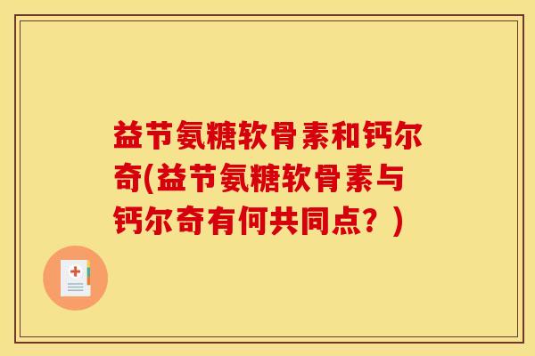 益节氨糖软骨素和钙尔奇(益节氨糖软骨素与钙尔奇有何共同点？)