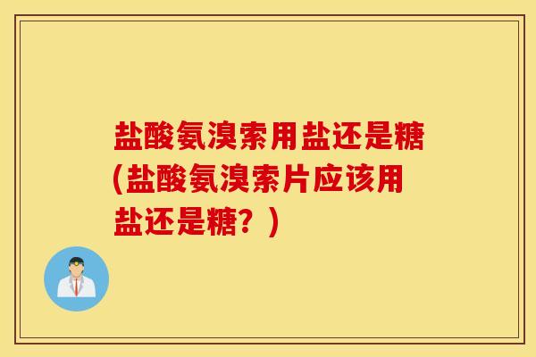 盐酸氨溴索用盐还是糖(盐酸氨溴索片应该用盐还是糖？)