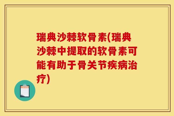 瑞典沙棘软骨素(瑞典沙棘中提取的软骨素可能有助于骨关节疾病治疗)