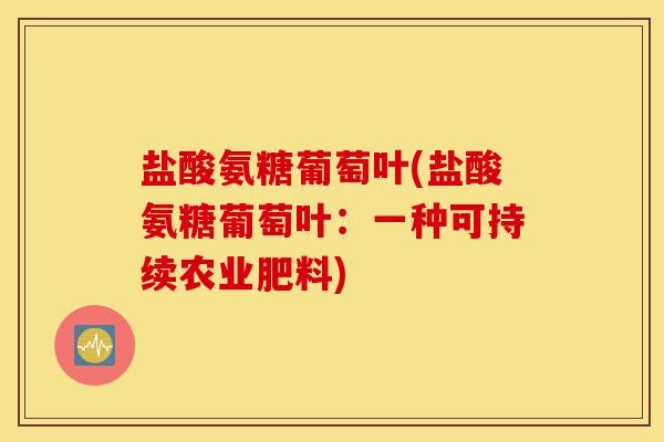 盐酸氨糖葡萄叶(盐酸氨糖葡萄叶：一种可持续农业肥料)