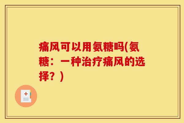 痛风可以用氨糖吗(氨糖：一种治疗痛风的选择？)