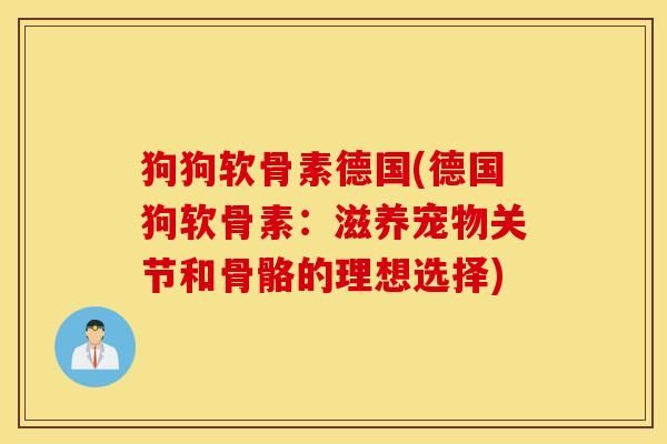 狗狗软骨素德国(德国狗软骨素:滋养宠物关节和骨骼的理想选择) 狗狗软骨素德国(德国狗软骨素:滋养宠物关节和骨骼的理想选择)
