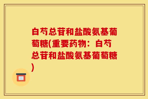 白芍总苷和盐酸氨基葡萄糖(重要药物：白芍总苷和盐酸氨基葡萄糖)