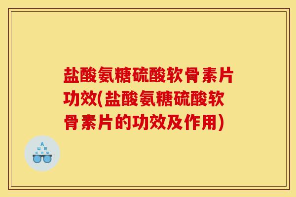 盐酸氨糖硫酸软骨素片功效(盐酸氨糖硫酸软骨素片的功效及作用)