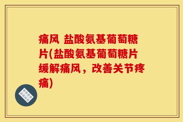 痛风 盐酸氨基葡萄糖片(盐酸氨基葡萄糖片缓解痛风,改善关节疼痛) 痛风 盐酸氨基葡萄糖片(盐酸氨基葡萄糖片缓解痛风,改善关节疼痛)