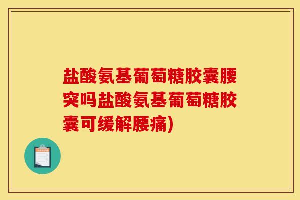 盐酸氨基葡萄糖胶囊腰突吗盐酸氨基葡萄糖胶囊可缓解腰痛)