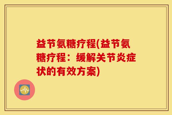 益节氨糖疗程(益节氨糖疗程：缓解关节炎症状的有效方案)