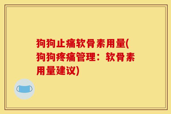 狗狗止痛软骨素用量(狗狗疼痛管理：软骨素用量建议)