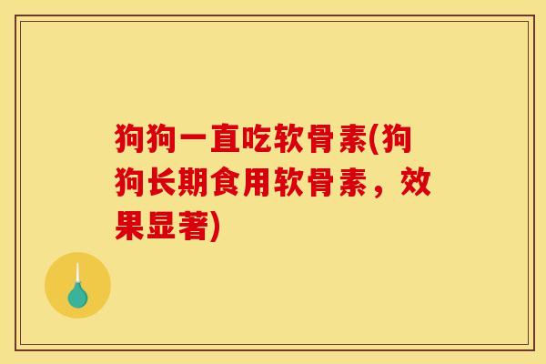 狗狗一直吃软骨素(狗狗长期食用软骨素，效果显著)