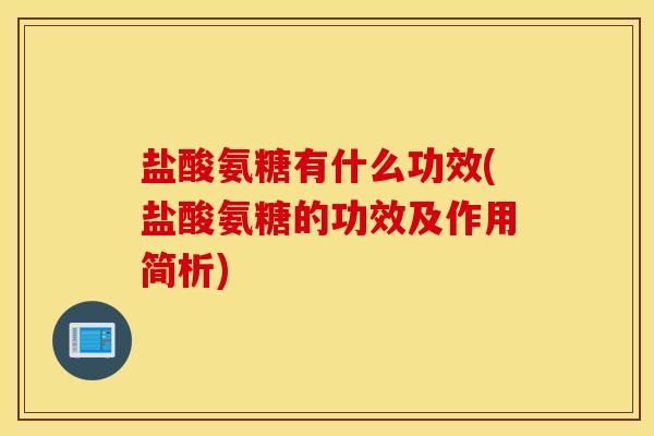 盐酸氨糖有什么功效(盐酸氨糖的功效及作用简析)