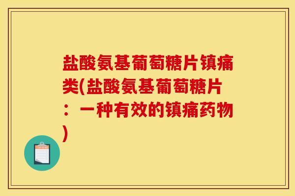 盐酸氨基葡萄糖片镇痛类(盐酸氨基葡萄糖片：一种有效的镇痛药物)
