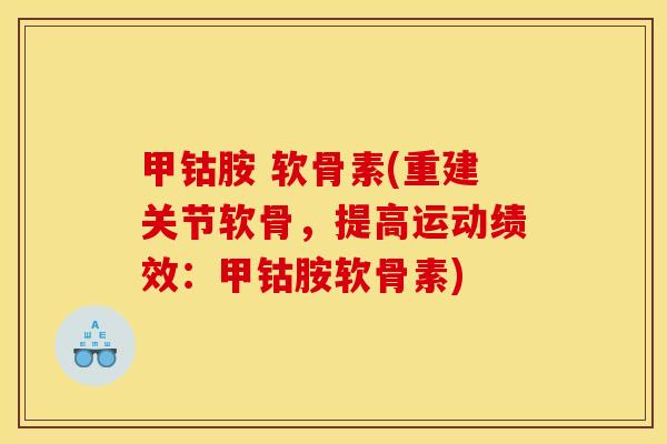 甲钴胺 软骨素(重建关节软骨，提高运动绩效：甲钴胺软骨素)