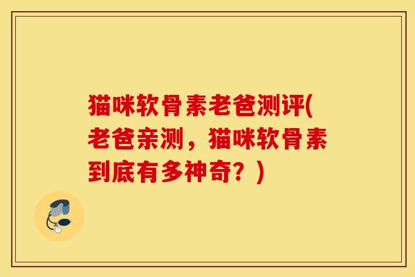 猫咪软骨素老爸测评(老爸亲测，猫咪软骨素到底有多神奇？)