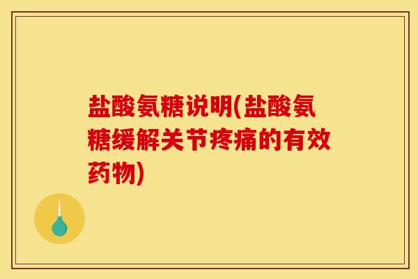 盐酸氨糖说明(盐酸氨糖缓解关节疼痛的有效药物)