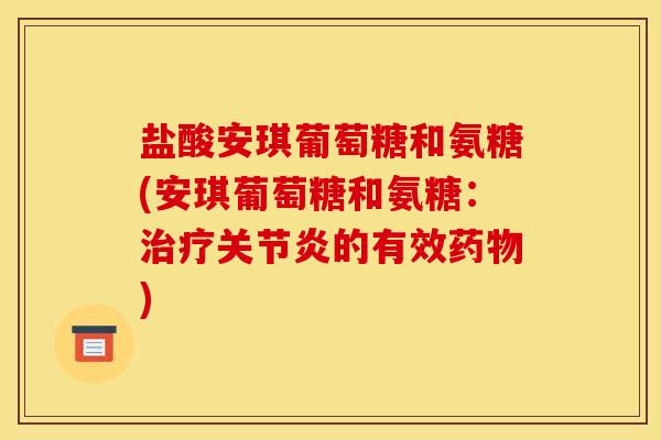 盐酸安琪葡萄糖和氨糖(安琪葡萄糖和氨糖：治疗关节炎的有效药物)