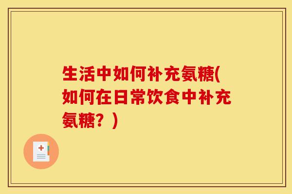 生活中如何补充氨糖(如何在日常饮食中补充氨糖？)
