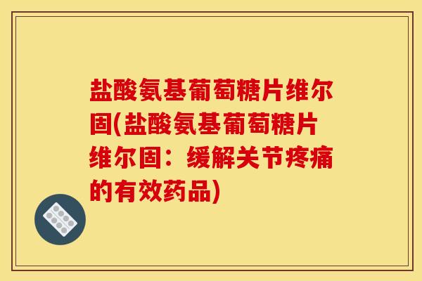 盐酸氨基葡萄糖片维尔固(盐酸氨基葡萄糖片维尔固：缓解关节疼痛的有效药品)