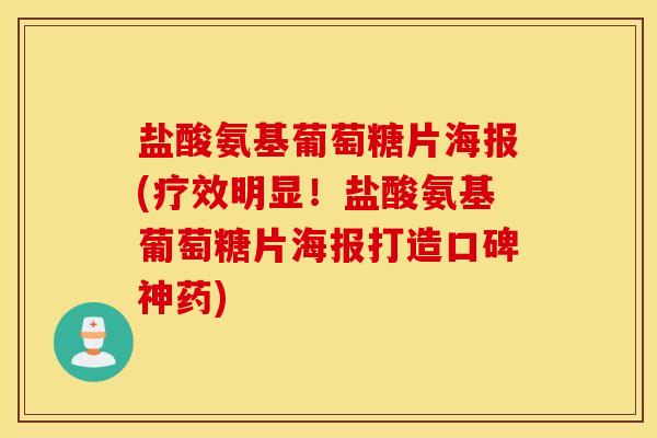 盐酸氨基葡萄糖片海报(疗效明显！盐酸氨基葡萄糖片海报打造口碑神药)