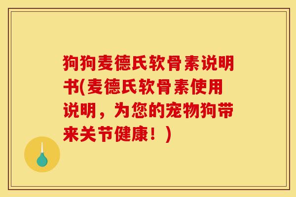 狗狗麦德氏软骨素说明书(麦德氏软骨素使用说明，为您的宠物狗带来关节健康！)