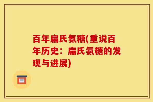 百年扁氏氨糖(重说百年历史：扁氏氨糖的发现与进展)