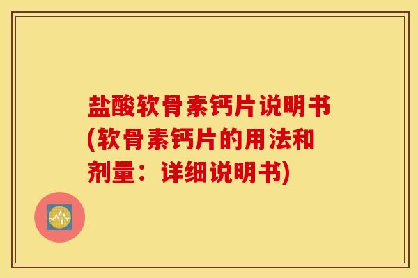 盐酸软骨素钙片说明书(软骨素钙片的用法和剂量：详细说明书)
