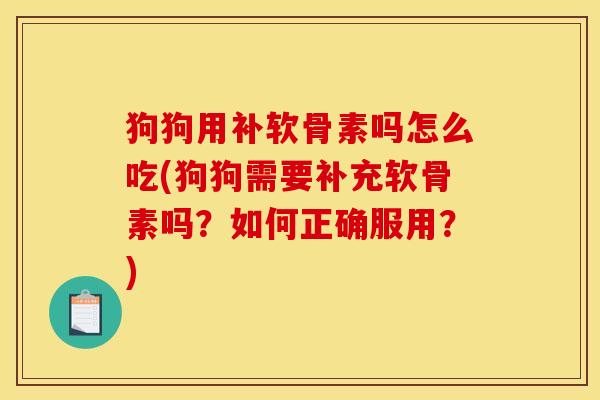 狗狗用补软骨素吗怎么吃(狗狗需要补充软骨素吗？如何正确服用？)