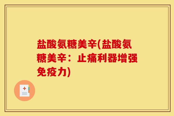 盐酸氨糖美辛(盐酸氨糖美辛:止痛利器增强免疫力) 盐酸氨糖美辛(盐酸氨糖美辛:止痛利器增强免疫力)