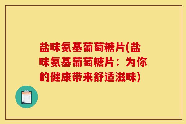 盐味氨基葡萄糖片(盐味氨基葡萄糖片：为你的健康带来舒适滋味)