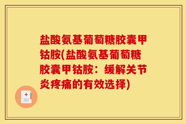 盐酸氨基葡萄糖胶囊甲钴胺(盐酸氨基葡萄糖胶囊甲钴胺：缓解关节炎疼痛的有效选择)