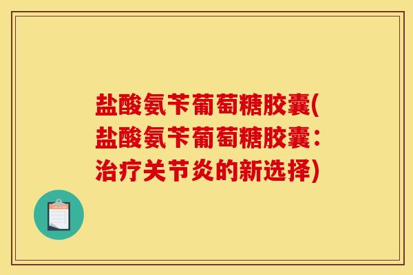 盐酸氨苄葡萄糖胶囊(盐酸氨苄葡萄糖胶囊：治疗关节炎的新选择)