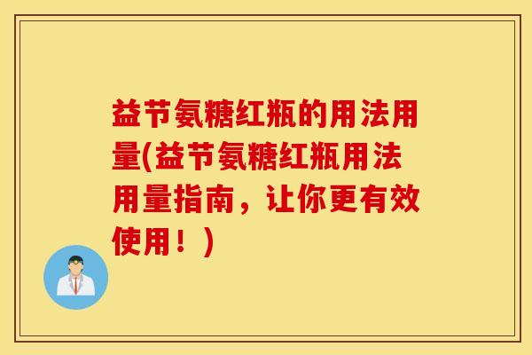 益节氨糖红瓶的用法用量(益节氨糖红瓶用法用量指南，让你更有效使用！)