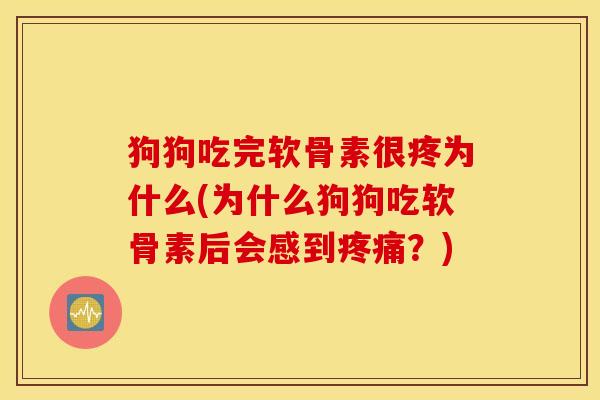 狗狗吃完软骨素很疼为什么(为什么狗狗吃软骨素后会感到疼痛？)