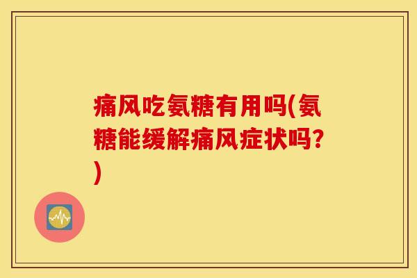 痛风吃氨糖有用吗(氨糖能缓解痛风症状吗?) 痛风吃氨糖有用吗(氨糖能缓解痛风症状吗?)