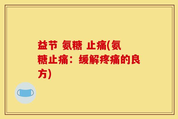 益节 氨糖 止痛(氨糖止痛：缓解疼痛的良方)