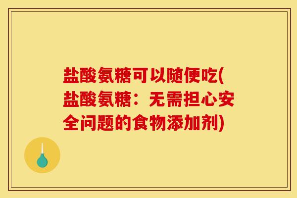 盐酸氨糖可以随便吃(盐酸氨糖：无需担心安全问题的食物添加剂)