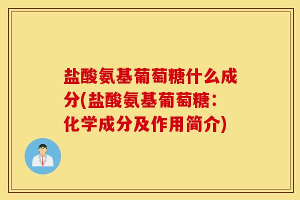 盐酸氨基葡萄糖什么成分(盐酸氨基葡萄糖:化学成分及作用简介) 盐酸氨基葡萄糖什么成分(盐酸氨基葡萄糖:化学成分及作用简介)