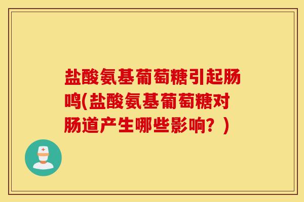 盐酸氨基葡萄糖引起肠鸣(盐酸氨基葡萄糖对肠道产生哪些影响？)