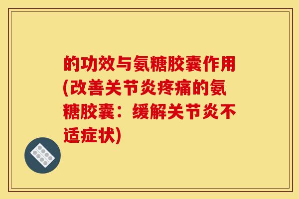的功效与氨糖胶囊作用(改善关节炎疼痛的氨糖胶囊：缓解关节炎不适症状)
