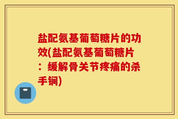 盐配氨基葡萄糖片的功效(盐配氨基葡萄糖片：缓解骨关节疼痛的杀手锏)