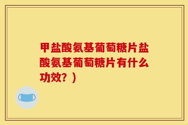 甲盐酸氨基葡萄糖片盐酸氨基葡萄糖片有什么功效？)