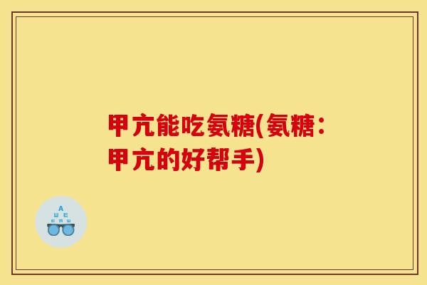 甲亢能吃氨糖(氨糖：甲亢的好帮手)