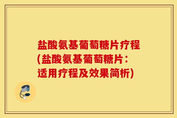 盐酸氨基葡萄糖片疗程(盐酸氨基葡萄糖片：适用疗程及效果简析)