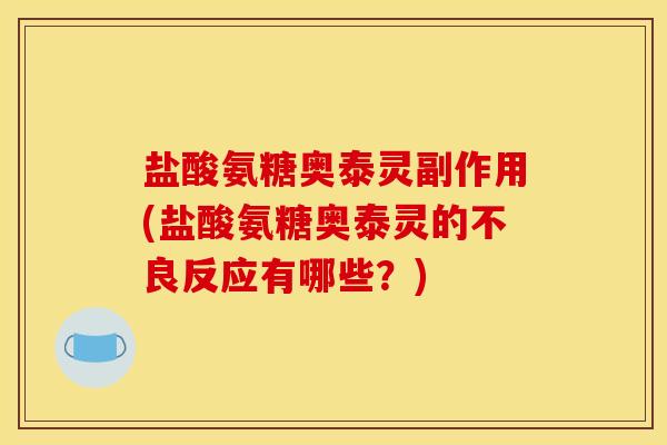 盐酸氨糖奥泰灵副作用(盐酸氨糖奥泰灵的不良反应有哪些？)