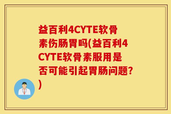 益百利4CYTE软骨素伤肠胃吗(益百利4CYTE软骨素服用是否可能引起胃肠问题？)