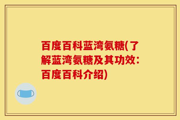 百度百科蓝湾氨糖(了解蓝湾氨糖及其功效：百度百科介绍)