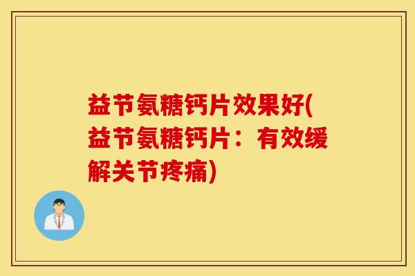 益节氨糖钙片效果好(益节氨糖钙片：有效缓解关节疼痛)